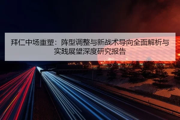 拜仁中场重塑：阵型调整与新战术导向全面解析与实践展望深度研究报告
